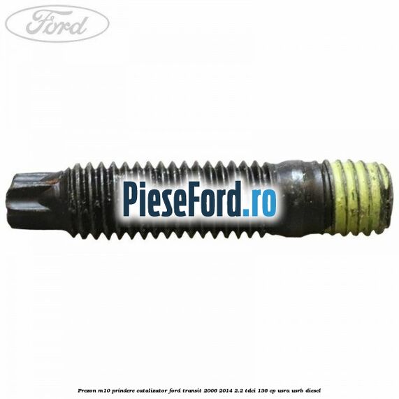 Prezon M10 prindere catalizator Ford Transit 2006-2014 2.2 TDCi 136 cp USRA, USRB diesel