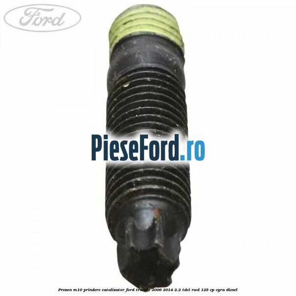 Prezon M10 prindere catalizator Ford Transit 2006-2014 2.2 TDCi RWD 125 cp CYRA diesel