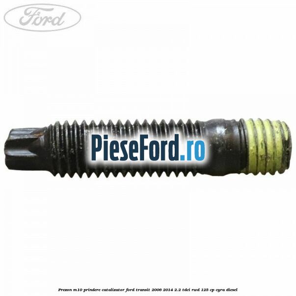 Prezon M10 prindere catalizator Ford Transit 2006-2014 2.2 TDCi RWD 125 cp CYRA diesel