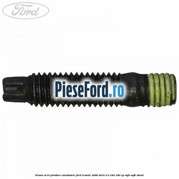 Prezon M10 prindere catalizator Ford Transit 2006-2014 3.2 TDCi 200 cp SAFA, SAFB diesel