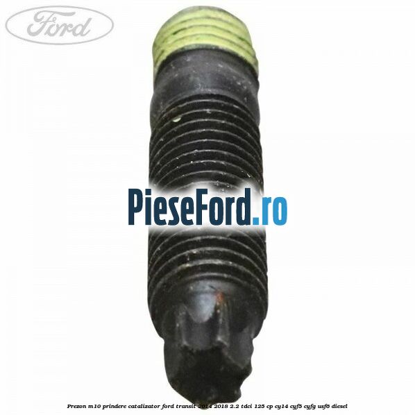 Prezon M10 prindere catalizator Ford Transit 2014-2018 2.2 TDCi 125 cp CY14, CYF5, CYFG, USF6 diesel