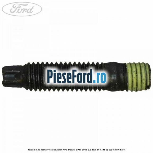Prezon M10 prindere catalizator Ford Transit 2014-2018 2.2 TDCi 4x4 155 cp CV24, CVR5 diesel