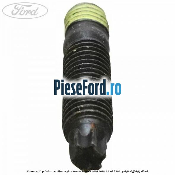 Prezon M10 prindere catalizator Ford Transit Custom 2014-2018 2.2 TDCi 100 cp DRF4, DRFF, DRFG diesel
