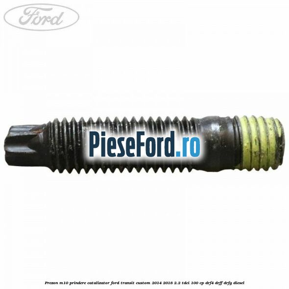 Prezon M10 prindere catalizator Ford Transit Custom 2014-2018 2.2 TDCi 100 cp DRF4, DRFF, DRFG diesel