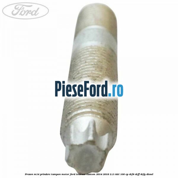 Prezon M14 prindere tampon motor Ford Tourneo Custom 2014-2018 2.2 TDCi 100 cp DRF4, DRFF, DRFG diesel