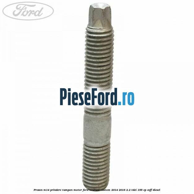 Prezon M14 prindere tampon motor Ford Tourneo Custom 2014-2018 2.2 TDCi 155 cp CVFF diesel