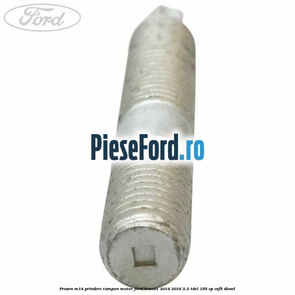 Prezon M14 prindere tampon motor Ford Transit 2014-2018 2.2 TDCi 155 cp CVF5 diesel