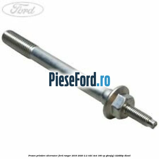 Prezon prindere alternator Ford Ranger 2016-2020 2.2 TDCi 4x4 160 cp GBVAJQJ, T22DD0P diesel