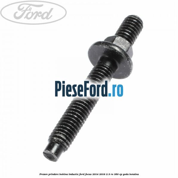 Prezon prindere bobina inductie Ford Focus 2014-2018 2.3 RS 350 cp YVDA benzina