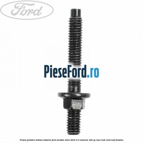 Prezon prindere bobina inductie Ford Mondeo 2014-2018 2.0 EcoBoost 203 cp TNCA, TNCB, TNCD, TNCF benzina
