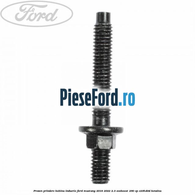 Prezon prindere bobina inductie Ford Mustang 2018-2022 2.3 EcoBoost 290 cp Prezon prindere bobina inductie Ford Mustang 2018-2022 2.3 EcoBoost 290 cp C23HD0D benzina
