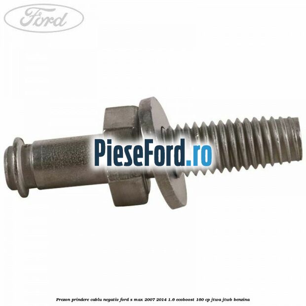 Prezon prindere cablu negativ Ford S-Max 2007-2014 1.6 EcoBoost 160 cp JTWA, JTWB benzina