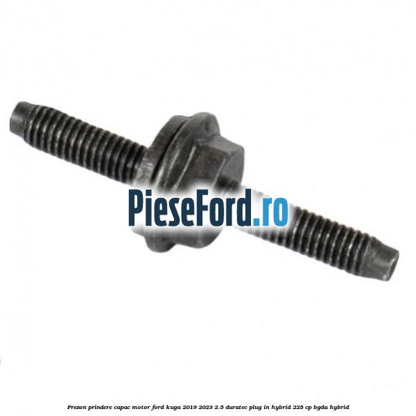 Prezon prindere capac motor Ford Kuga 2019-2023 2.5 Duratec Plug-in-Hybrid 225 cp BGDA hybrid