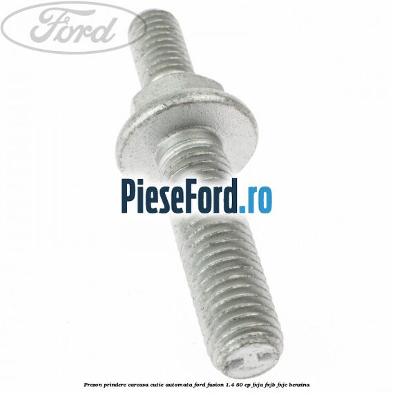 Prezon prindere carcasa cutie automata Ford Fusion 1.4 80 cp FXJA, FXJB, FXJC benzina