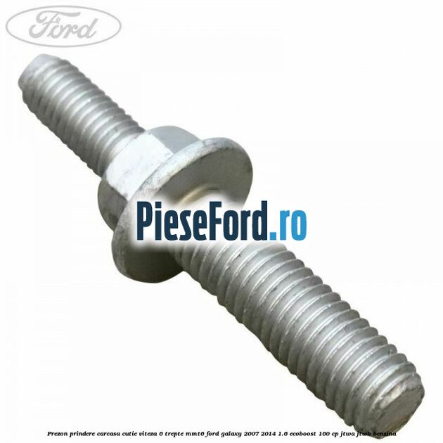 Prezon prindere carcasa cutie viteza 6 trepte MMT6 Ford Galaxy 2007-2014 1.6 EcoBoost 160 cp JTWA, JTWB benzina