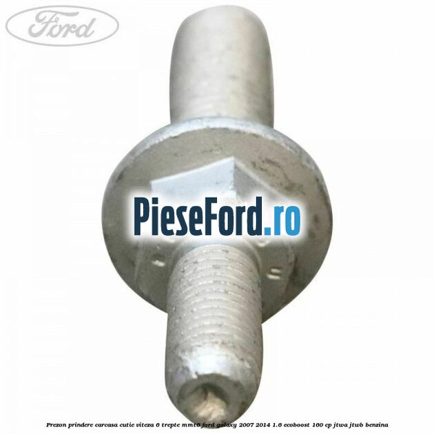 Prezon prindere carcasa cutie viteza 6 trepte MMT6 Ford Galaxy 2007-2014 1.6 EcoBoost 160 cp JTWA, JTWB benzina