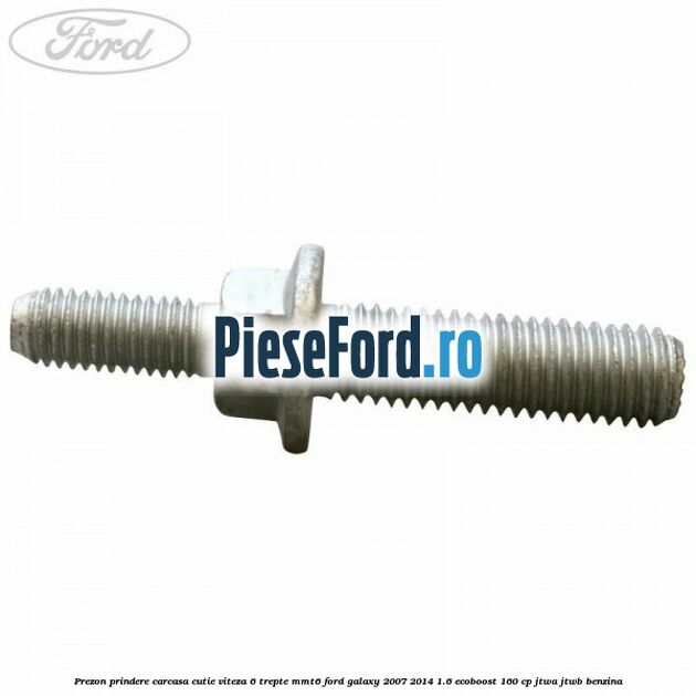 Prezon prindere carcasa cutie viteza 6 trepte MMT6 Ford Galaxy 2007-2014 1.6 EcoBoost 160 cp JTWA, JTWB benzina