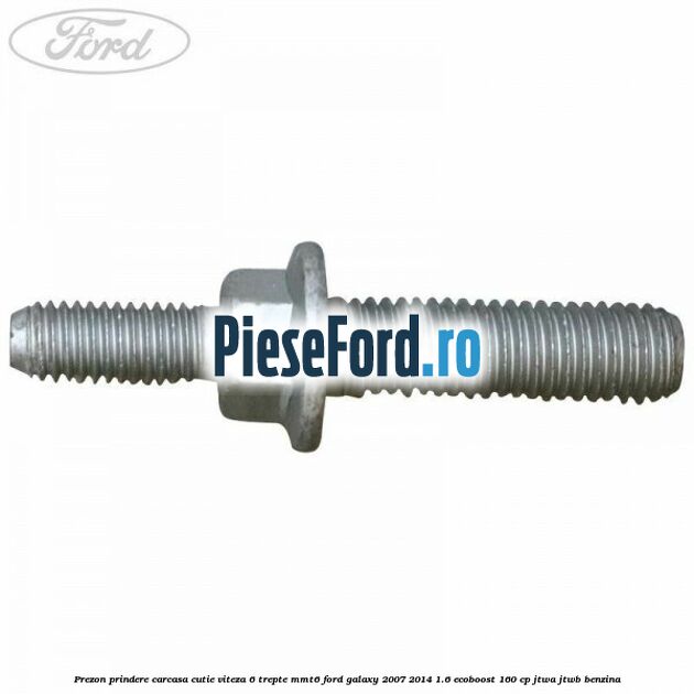 Prezon prindere carcasa cutie viteza 6 trepte MMT6 Ford Galaxy 2007-2014 1.6 EcoBoost 160 cp JTWA, JTWB benzina