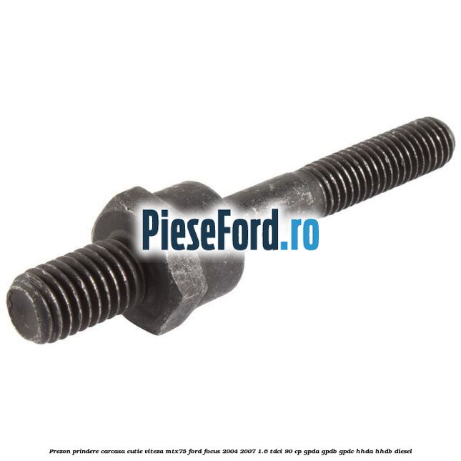 Prezon prindere carcasa cutie viteza MTX75 Ford Focus 2004-2007 1.6 TDCi 90 cp GPDA, GPDB, GPDC, HHDA, HHDB diesel
