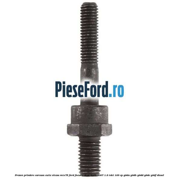 Prezon prindere carcasa cutie viteza MTX75 Ford Focus C-Max 2003-2007 1.6 TDCi 109 cp G8DA, G8DB, G8DD, G8DE, G8DF diesel