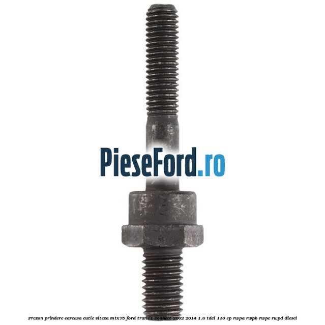 Prezon prindere carcasa cutie viteza MTX75 Ford Transit Connect 2002-2014 1.8 TDCi 110 cp Prezon prindere carcasa cutie viteza MTX75 Ford Transit Connect 2002-2014 1.8 TDCi 110 cp RWPA, RWPB, RWPC, RWPD diesel