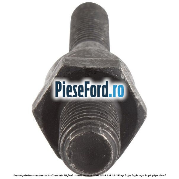 Prezon prindere carcasa cutie viteza MTX75 Ford Transit Connect 2002-2014 1.8 TDCi 90 cp HCPA, HCPB, HCPC, HCPD, P9PA diesel