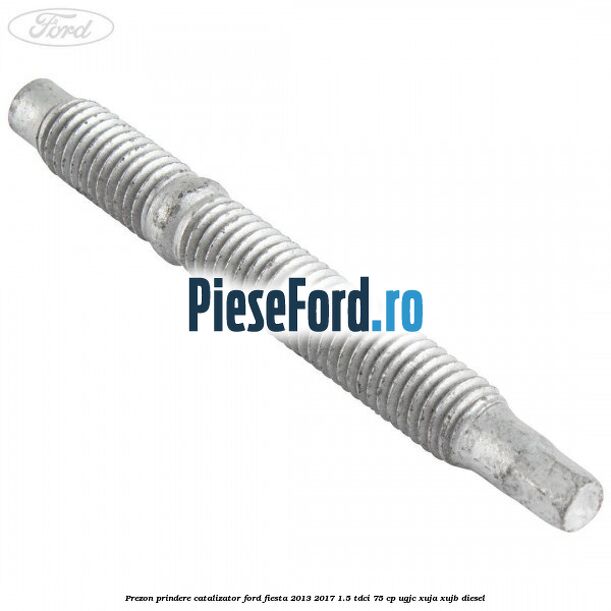 Prezon prindere catalizator Ford Fiesta 2013-2017 1.5 TDCi 75 cp UGJC, XUJA, XUJB diesel