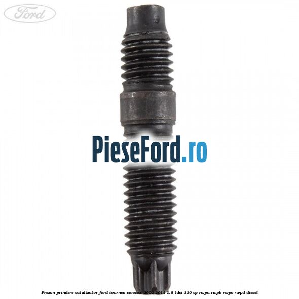 Prezon prindere catalizator Ford Tourneo Connect 2002-2014 1.8 TDCi 110 cp Prezon prindere catalizator Ford Tourneo Connect 2002-2014 1.8 TDCi 110 cp RWPA, RWPB, RWPC, RWPD diesel