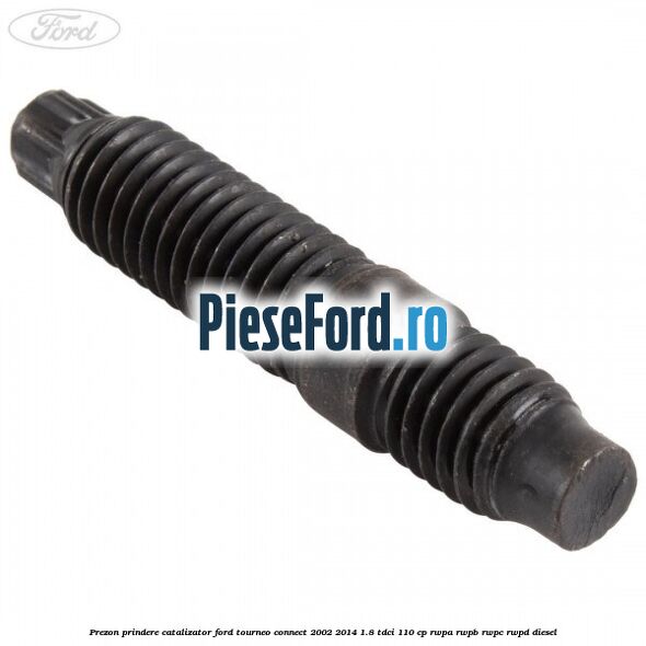 Prezon prindere catalizator Ford Tourneo Connect 2002-2014 1.8 TDCi 110 cp Prezon prindere catalizator Ford Tourneo Connect 2002-2014 1.8 TDCi 110 cp RWPA, RWPB, RWPC, RWPD diesel