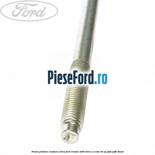 Prezon prindere conducta clima Ford Transit 2006-2014 2.2 TDCi 85 cp Prezon prindere conducta clima Ford Transit 2006-2014 2.2 TDCi 85 cp P8FA, P8FB diesel