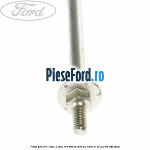 Prezon prindere conducta clima Ford Transit 2006-2014 2.2 TDCi 85 cp Prezon prindere conducta clima Ford Transit 2006-2014 2.2 TDCi 85 cp P8FA, P8FB diesel