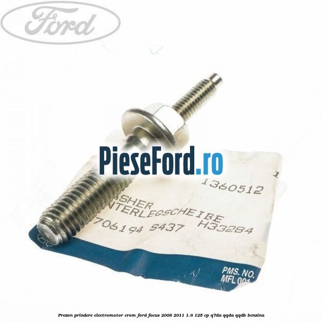 Prezon prindere electromotor crom Ford Focus 2008-2011 1.8 125 cp Prezon prindere electromotor crom Ford Focus 2008-2011 1.8 125 cp Q7DA, QQDA, QQDB benzina