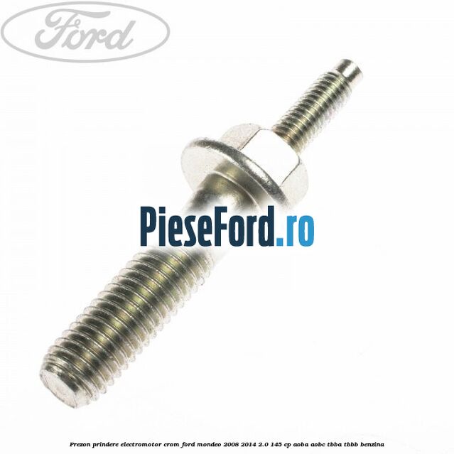 Prezon prindere electromotor crom Ford Mondeo 2008-2014 2.0 145 cp Prezon prindere electromotor crom Ford Mondeo 2008-2014 2.0 145 cp AOBA, AOBC, TBBA, TBBB benzina