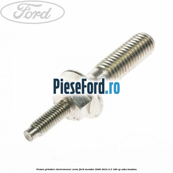 Prezon prindere electromotor crom Ford Mondeo 2008-2014 2.3 160 cp Prezon prindere electromotor crom Ford Mondeo 2008-2014 2.3 160 cp SEBA benzina