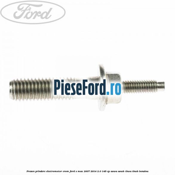 Prezon prindere electromotor crom Ford S-Max 2007-2014 2.0 145 cp AOWA, AOWB, TBWA, TBWB benzina