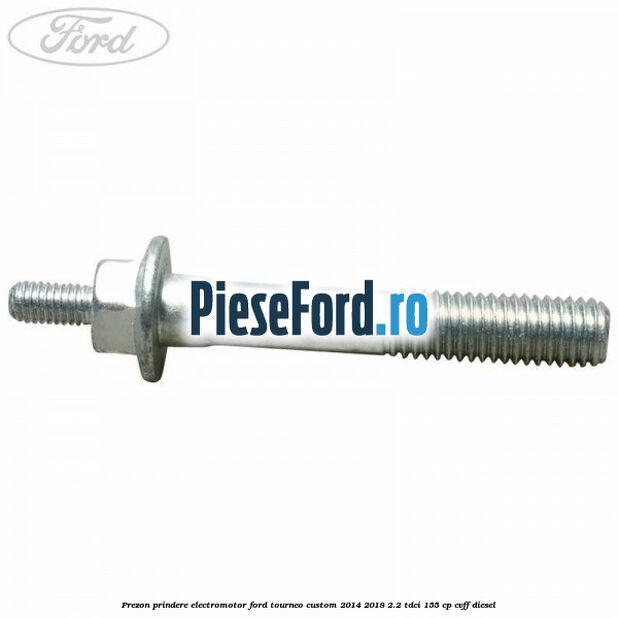 Prezon prindere electromotor Ford Tourneo Custom 2014-2018 2.2 TDCi 155 cp Prezon prindere electromotor Ford Tourneo Custom 2014-2018 2.2 TDCi 155 cp CVFF diesel
