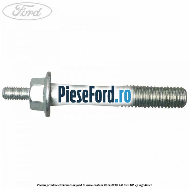 Prezon prindere electromotor Ford Tourneo Custom 2014-2018 2.2 TDCi 155 cp Prezon prindere electromotor Ford Tourneo Custom 2014-2018 2.2 TDCi 155 cp CVFF diesel