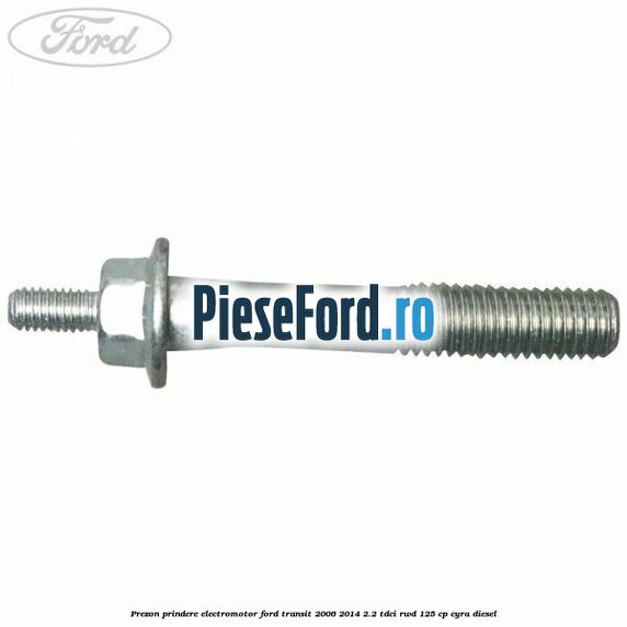 Prezon prindere electromotor Ford Transit 2006-2014 2.2 TDCi RWD 125 cp CYRA diesel