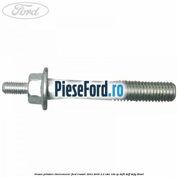 Prezon prindere electromotor Ford Transit 2014-2018 2.2 TDCi 100 cp DRF5, DRFF, DRFG diesel