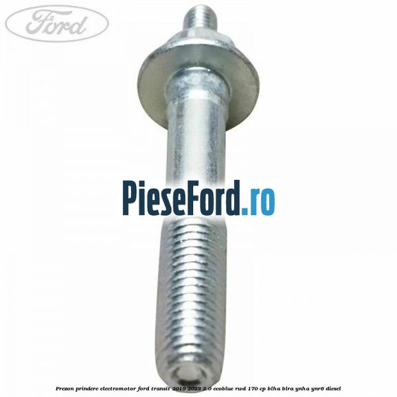 Prezon prindere electromotor Ford Transit 2019-2023 2.0 EcoBlue RWD 170 cp BLHA, BLRA, YNHA, YNR6 diesel