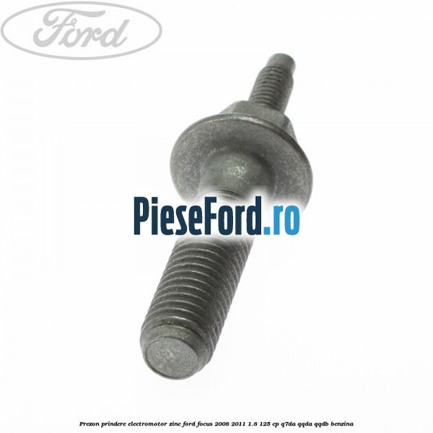 Prezon prindere electromotor zinc Ford Focus 2008-2011 1.8 125 cp Prezon prindere electromotor zinc Ford Focus 2008-2011 1.8 125 cp Q7DA, QQDA, QQDB benzina
