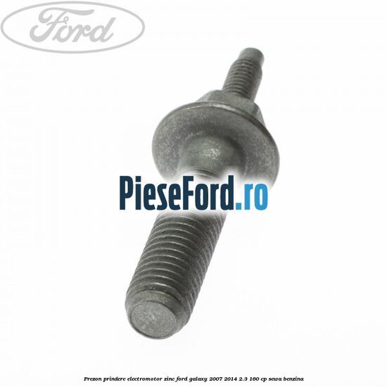 Prezon prindere electromotor zinc Ford Galaxy 2007-2014 2.3 160 cp Prezon prindere electromotor zinc Ford Galaxy 2007-2014 2.3 160 cp SEWA benzina