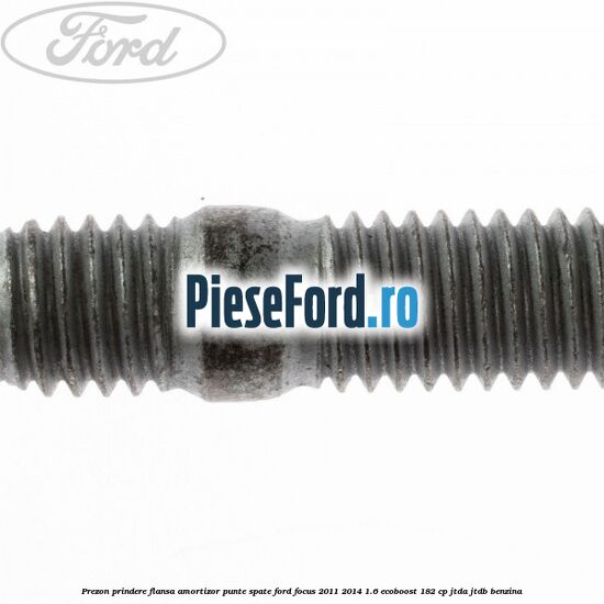 Prezon prindere flansa amortizor punte spate Ford Focus 2011-2014 1.6 EcoBoost 182 cp JTDA, JTDB benzina