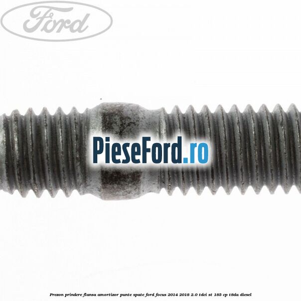 Prezon prindere flansa amortizor punte spate Ford Focus 2014-2018 2.0 TDCi ST 185 cp T8DA diesel