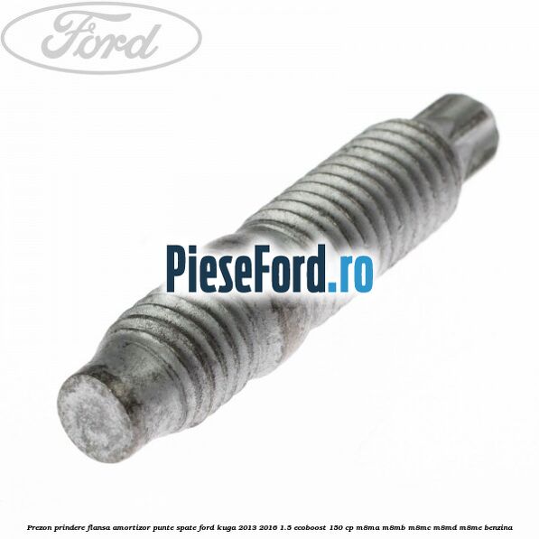 Prezon prindere flansa amortizor punte spate Ford Kuga 2013-2016 1.5 EcoBoost 150 cp M8MA, M8MB, M8MC, M8MD, M8ME benzina