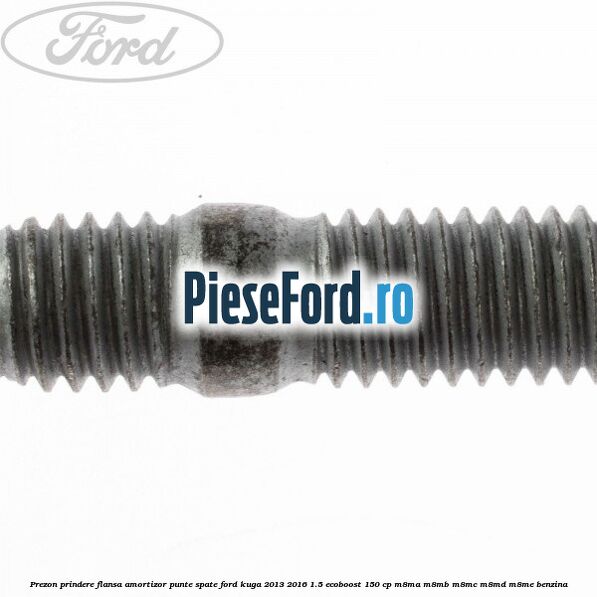Prezon prindere flansa amortizor punte spate Ford Kuga 2013-2016 1.5 EcoBoost 150 cp M8MA, M8MB, M8MC, M8MD, M8ME benzina