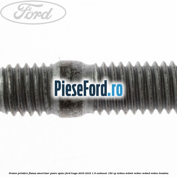 Prezon prindere flansa amortizor punte spate Ford Kuga 2016-2018 1.5 EcoBoost 150 cp M8MA, M8MB, M8MC, M8MD, M8ME benzina