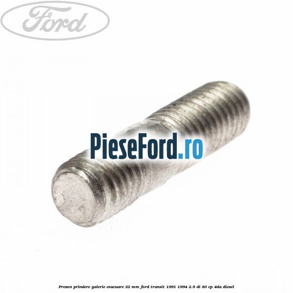 Prezon prindere galerie evacuare 22 MM Ford Transit 1991-1994 2.5 DI 80 cp Prezon prindere galerie evacuare 22 MM Ford Transit 1991-1994 2.5 DI 80 cp 4DA diesel