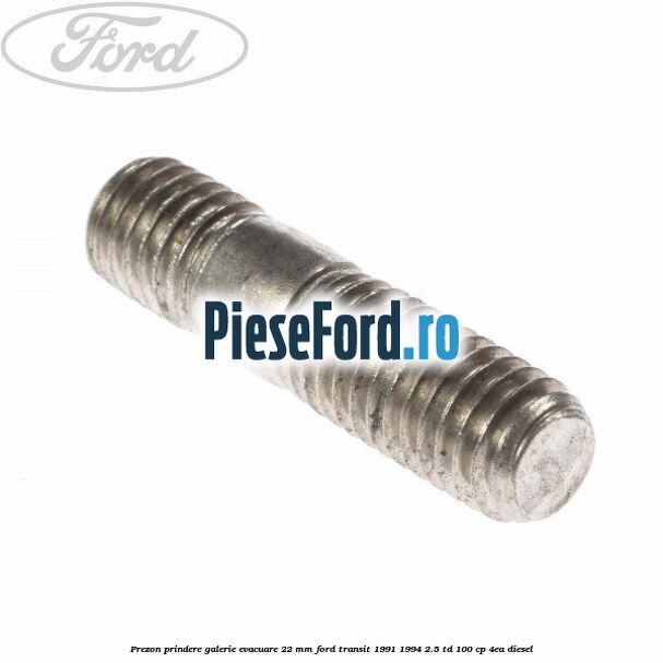 Prezon prindere galerie evacuare 22 MM Ford Transit 1991-1994 2.5 TD 100 cp Prezon prindere galerie evacuare 22 MM Ford Transit 1991-1994 2.5 TD 100 cp 4EA diesel