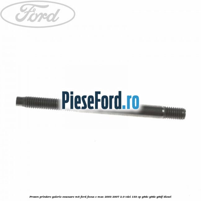 Prezon prindere galerie evacuare M8 Ford Focus C-Max 2003-2007 2.0 TDCi 133 cp G6DC, G6DE, G6DF diesel